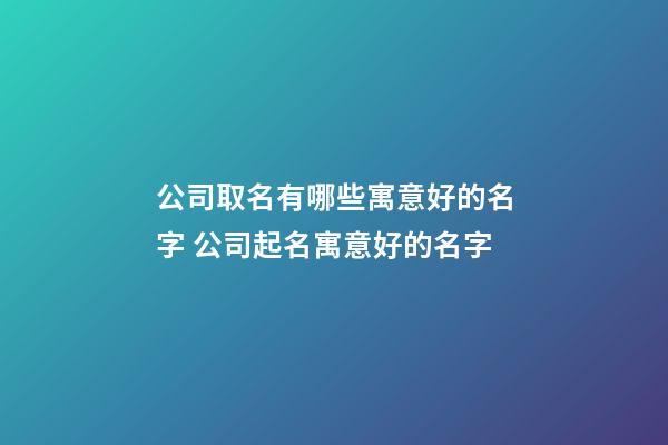 公司取名有哪些寓意好的名字 公司起名寓意好的名字-第1張-公司起名-玄機派